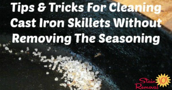 Tips and tricks for cleaning cast iron skillets without removing the seasoning