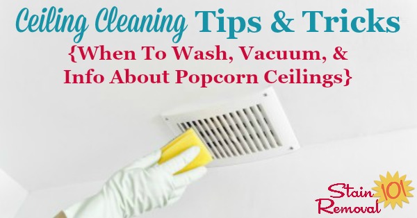 Ceiling cleaning tips and tricks, including when you should wash them, vacuum only, and also discussion of popcorn ceilings {on Stain Removal 101}