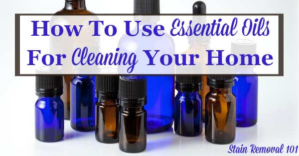 How to use essential oils for cleaning your home, including safety tips, which oils to use, and the properties of the oils which make them good for cleaning {on Stain Removal 101}