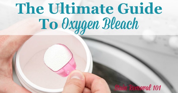 The ultimate guide to oxygen bleach, providing tips and instructions for how it works, its active ingredients, and what factors makes it most effective, plus an explanation of many of its uses around your home, for laundry, stain removal and cleaning {on Stain Removal 101}