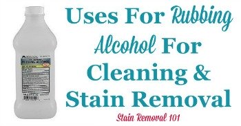 Uses for rubbing alcohol for cleaning and stain removal Uses for rubbing alcohol for cleaning and stain removal
