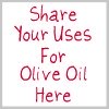 share your uses for olive oil here